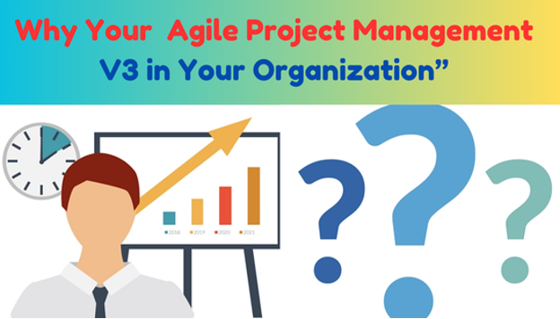 Why Your  Agile Project Management V3 in Your Organization”