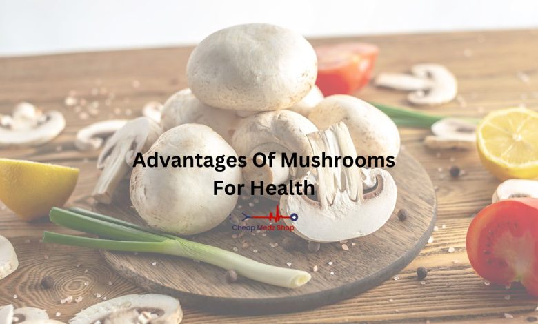 Advantages Of Mushrooms For Health