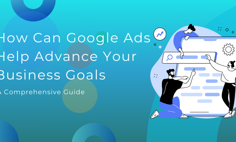 This image is How Can Google Ads Help Advance Your Business Goals